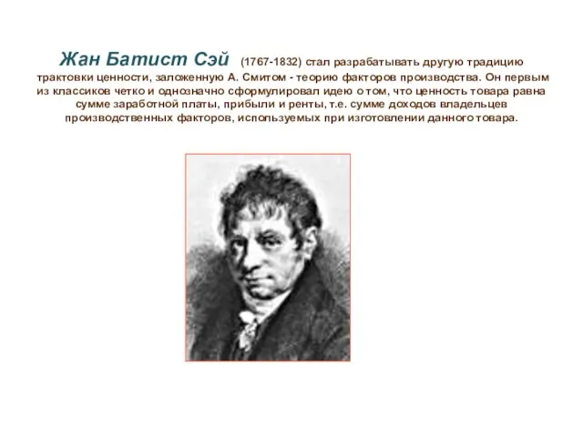 Жан Батист Сэй (1767-1832) стал разрабатывать другую традицию трактовки ценности, заложенную А.