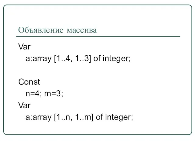 Объявление массива Var a:array [1..4, 1..3] of integer; Const n=4; m=3; Var