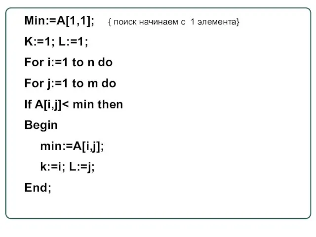 Min:=A[1,1]; { поиск начинаем с 1 элемента} K:=1; L:=1; For i:=1 to