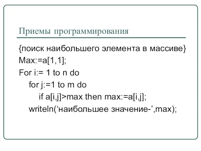 Приемы программирования {поиск наибольшего элемента в массиве} Max:=a[1,1]; For i:= 1 to
