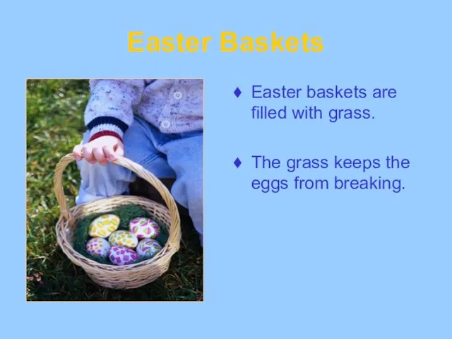 Easter Baskets Easter baskets are filled with grass. The grass keeps the eggs from breaking.