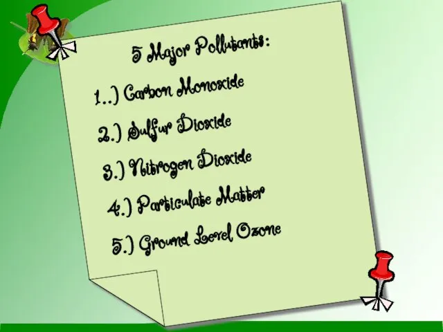 5 Major Pollutants: 1..) Carbon Monoxide 2.) Sulfur Dioxide 3.) Nitrogen Dioxide