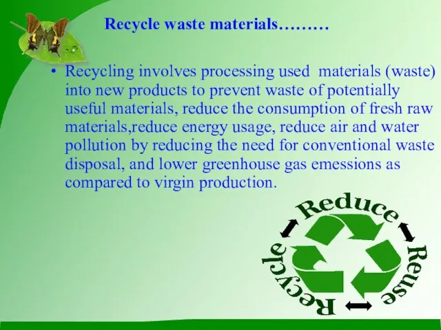 Recycle waste materials……… Recycling involves processing used materials (waste) into new products