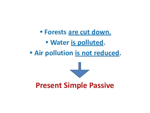 Forests are cut down. Water is polluted. Air pollution is not reduced. Present Simple Passive