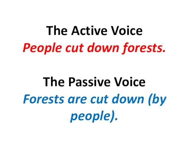 The Active Voice People cut down forests. The Passive Voice Forests are cut down (by people).