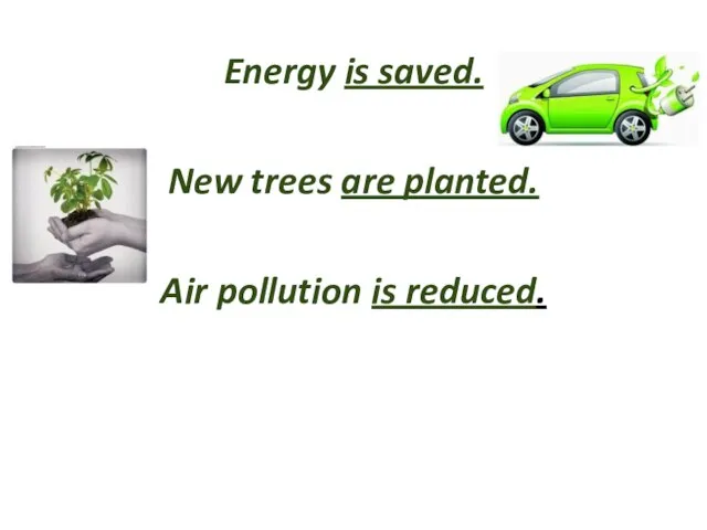 Energy is saved. New trees are planted. Air pollution is reduced.
