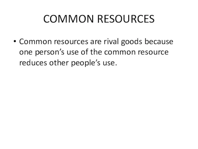 COMMON RESOURCES Common resources are rival goods because one person’s use of