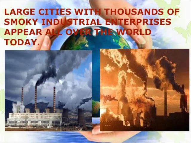 LARGE CITIES WITH THOUSANDS OF SMOKY INDUSTRIAL ENTERPRISES APPEAR ALL OVER THE WORLD TODAY.