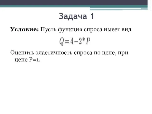 Задача 1 Условие: Пусть функция спроса имеет вид Оценить эластичность спроса по цене, при цене Р=1.