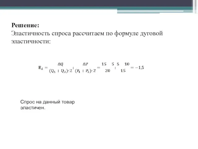 Решение: Эластичность спроса рассчитаем по формуле дуговой эластичности: Спрос на данный товар эластичен.