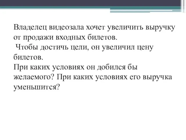 Владелец видеозала хочет увеличить выручку от продажи входных билетов. Чтобы достичь цели,