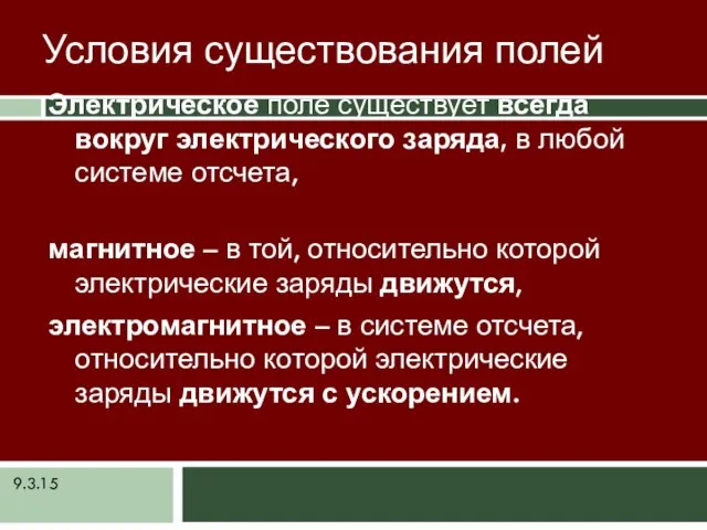 9.3.15 Условия существования полей Электрическое поле существует всегда вокруг электрического заряда, в