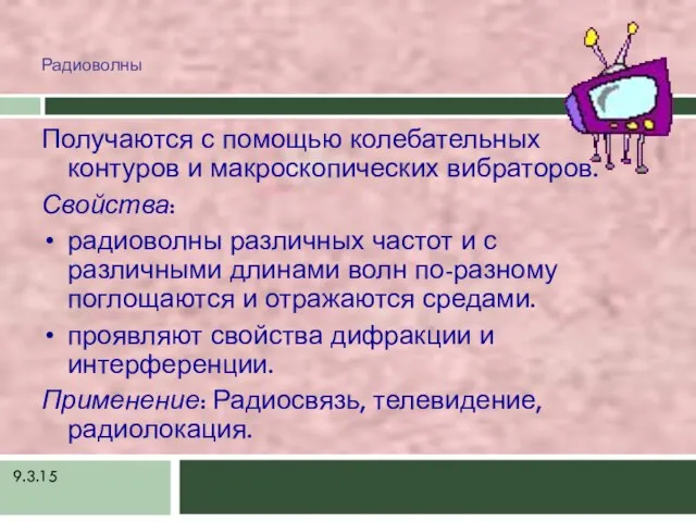 9.3.15 Радиоволны Получаются с помощью колебательных контуров и макроскопических вибраторов. Свойства: радиоволны