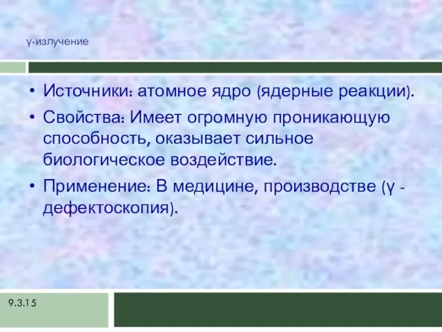 9.3.15 γ-излучение Источники: атомное ядро (ядерные реакции). Свойства: Имеет огромную проникающую способность,