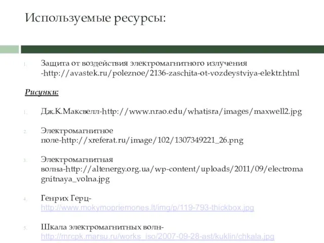 Используемые ресурсы: Защита от воздействия электромагнитного излучения -http://avastek.ru/poleznoe/2136-zaschita-ot-vozdeystviya-elektr.html Рисунки: Дж.К.Максвелл-http://www.nrao.edu/whatisra/images/maxwell2.jpg Электромагнитное поле-http://xreferat.ru/image/102/1307349221_26.png