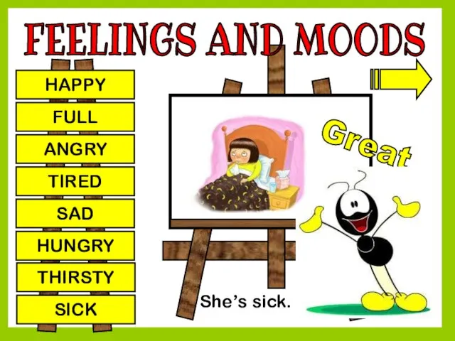 FEELINGS AND MOODS HAPPY FULL ANGRY TIRED SAD HUNGRY THIRSTY SICK Great She’s sick.