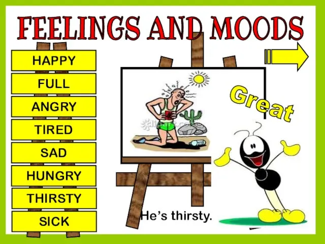 FEELINGS AND MOODS HAPPY FULL ANGRY TIRED SAD HUNGRY THIRSTY SICK Great He’s thirsty.