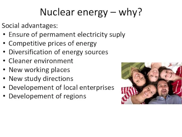 Nuclear energy – why? Social advantages: Ensure of permament electricity suply Competitive