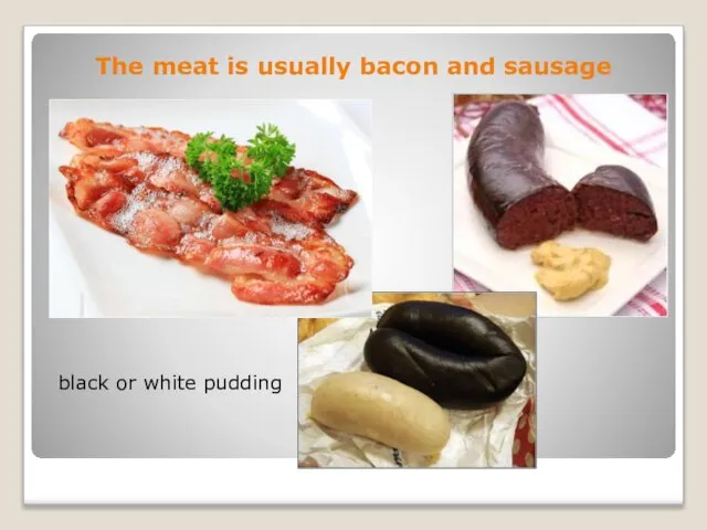 The meat is usually bacon and sausage black or white pudding