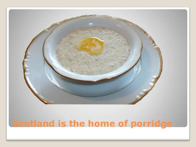 Scotland is the home of porridge