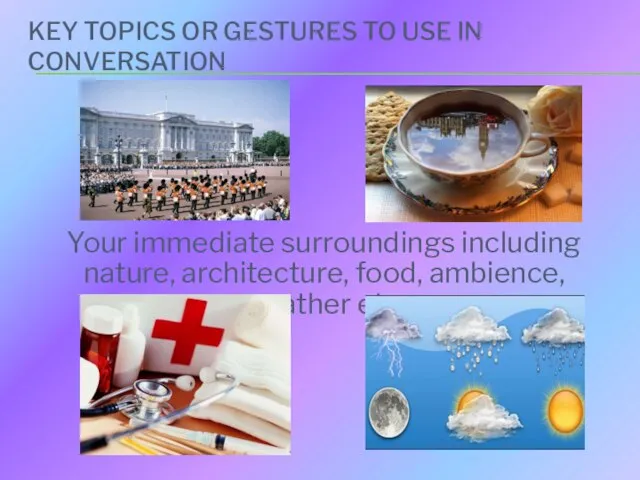 KEY TOPICS OR GESTURES TO USE IN CONVERSATION Your immediate surroundings including