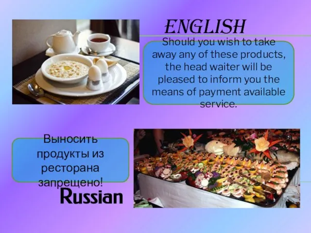 English Russian Выносить продукты из ресторана запрещено! Should you wish to take