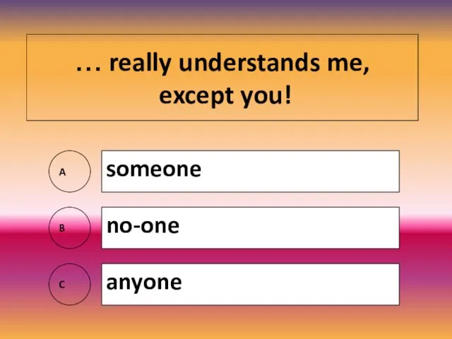 … really understands me, except you! A someone B no-one C anyone