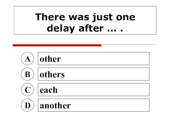 There was just one delay after … . A other B others C each D another