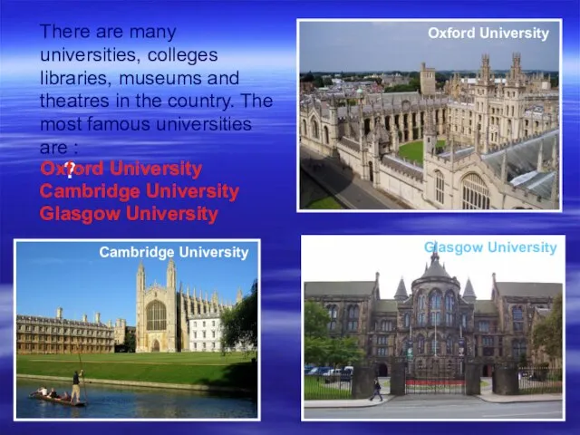 There are many universities, colleges libraries, museums and theatres in the country.