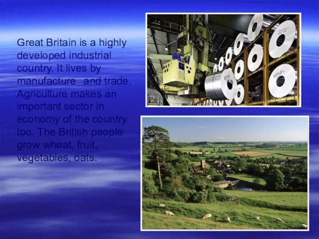 Great Britain is a highly developed industrial country. It lives by manufacture