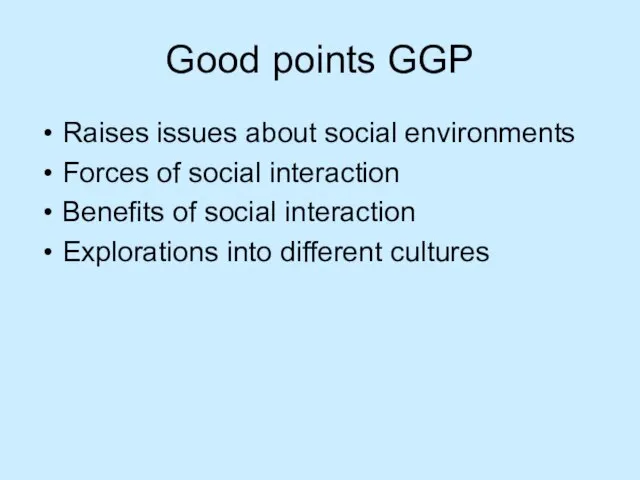 Good points GGP Raises issues about social environments Forces of social interaction