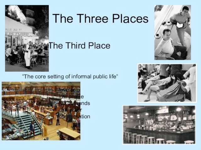 The Three Places The Third Place “The core setting of informal public