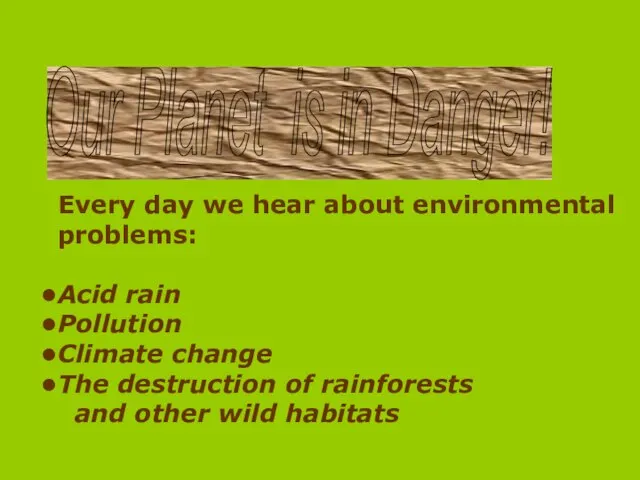 Our Planet is in Danger! Every day we hear about environmental problems: