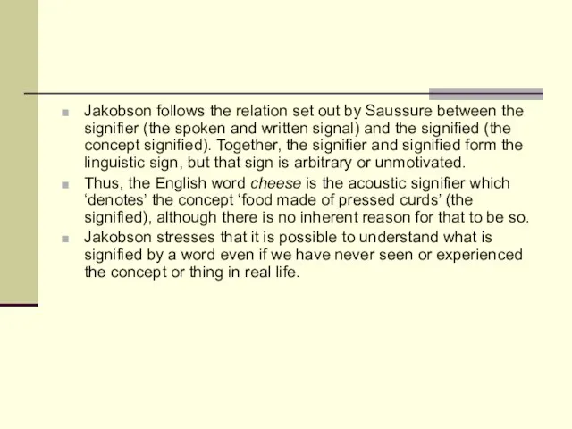 Jakobson follows the relation set out by Saussure between the signifier (the