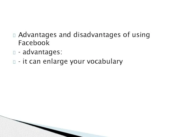 Advantages and disadvantages of using Facebook - advantages: - it can enlarge your vocabulary