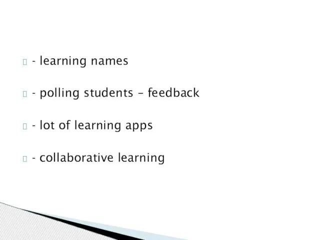 - learning names - polling students – feedback - lot of learning apps - collaborative learning