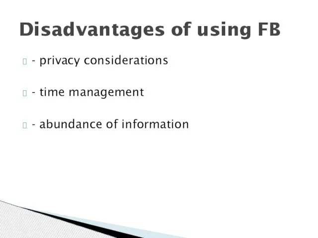 - privacy considerations - time management - abundance of information Disadvantages of using FB