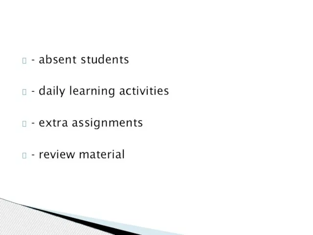 - absent students - daily learning activities - extra assignments - review material
