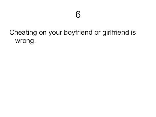 6 Cheating on your boyfriend or girlfriend is wrong.