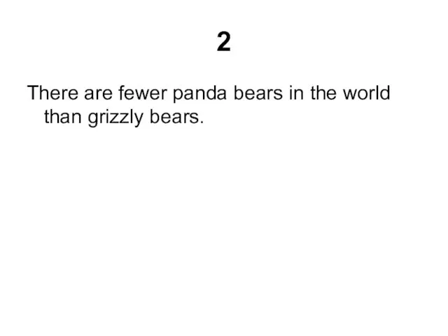 2 There are fewer panda bears in the world than grizzly bears.