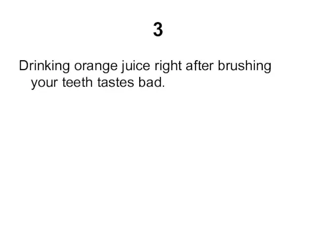 3 Drinking orange juice right after brushing your teeth tastes bad.