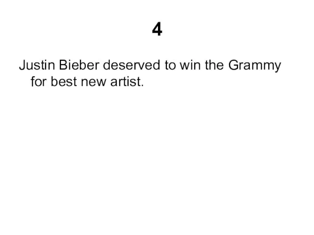 4 Justin Bieber deserved to win the Grammy for best new artist.