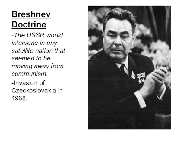 Breshnev Doctrine -The USSR would intervene in any satellite nation that seemed