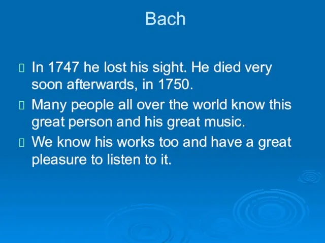 Bach In 1747 he lost his sight. He died very soon afterwards,