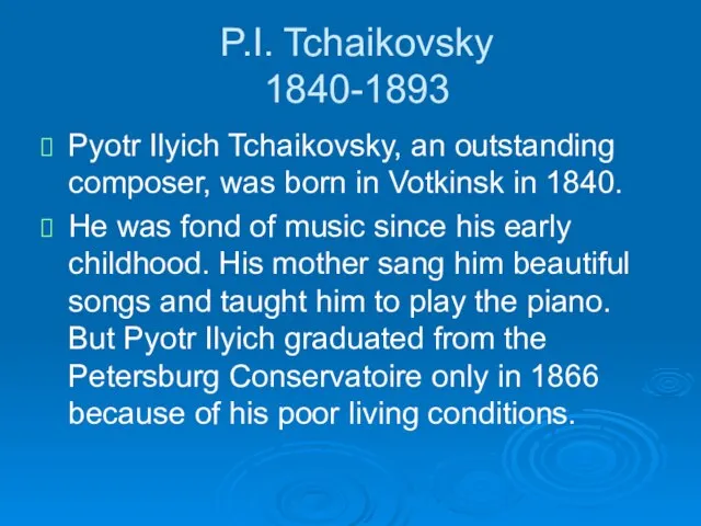 P.I. Tchaikovsky 1840-1893 Pyotr Ilyich Tchaikovsky, an outstanding composer, was born in