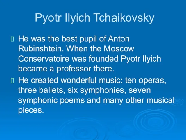 Pyotr Ilyich Tchaikovsky He was the best pupil of Anton Rubinshtein. When