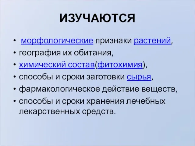 ИЗУЧАЮТСЯ морфологические признаки растений, география их обитания, химический состав(фитохимия), способы и сроки