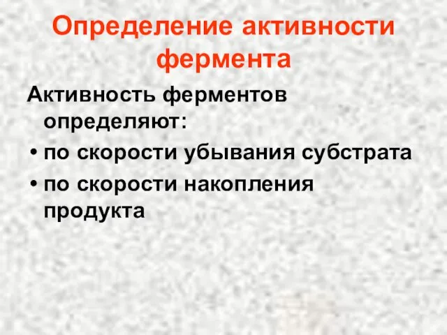 Определение активности фермента Активность ферментов определяют: по скорости убывания субстрата по скорости накопления продукта