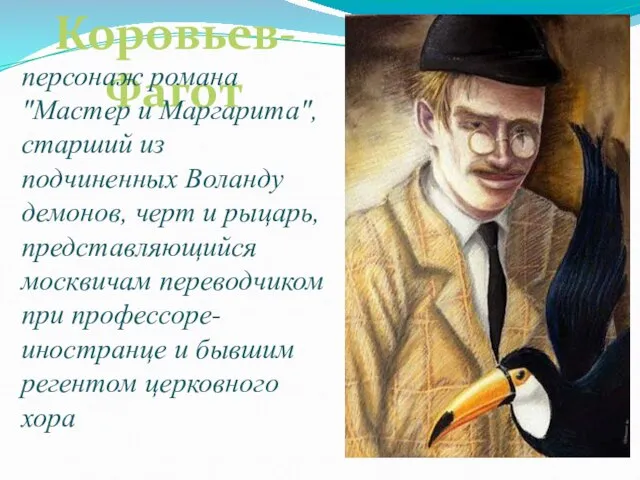 Коровьев-Фагот персонаж романа "Мастер и Маргарита", старший из подчиненных Воланду демонов, черт