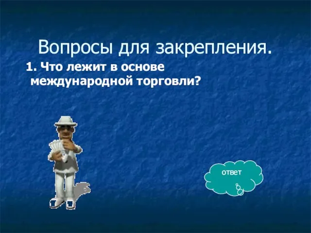 Вопросы для закрепления. 1. Что лежит в основе международной торговли? ответ